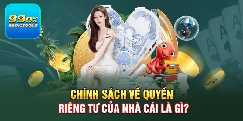 Quyền riêng tư tại nhà cái 99OK bao gồm những điều lệ gì?