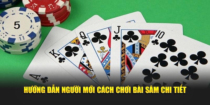 Hướng dẫn người mới cách chơi bài sâm chi tiết