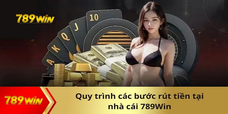 Các bước để thực hiện giao dịch rút tiền 789win dễ dàng